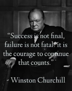 Quote with Winston Churchill inside in the background:
Success is not final, failure is not fatal: it is the courage to continue that counts.
—Winston Churchill